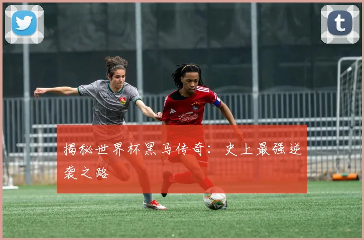 揭秘世界杯黑马传奇：史上最强逆袭之路