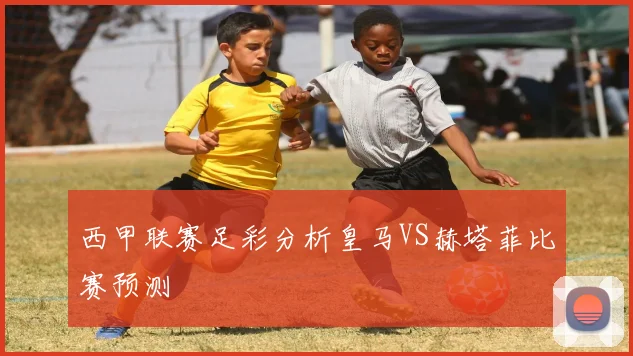 西甲联赛足彩分析皇马VS赫塔菲比赛预测