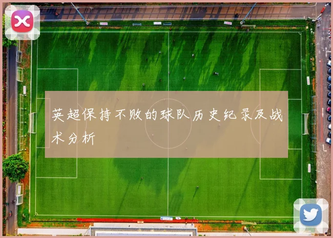 英超保持不败的球队历史纪录及战术分析