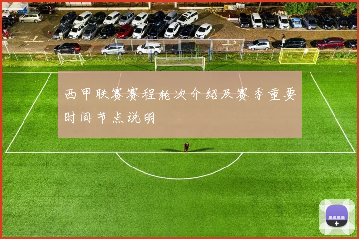 西甲联赛赛程轮次介绍及赛季重要时间节点说明