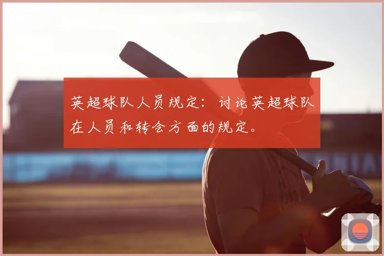 英超球队人员规定：讨论英超球队在人员和转会方面的规定。