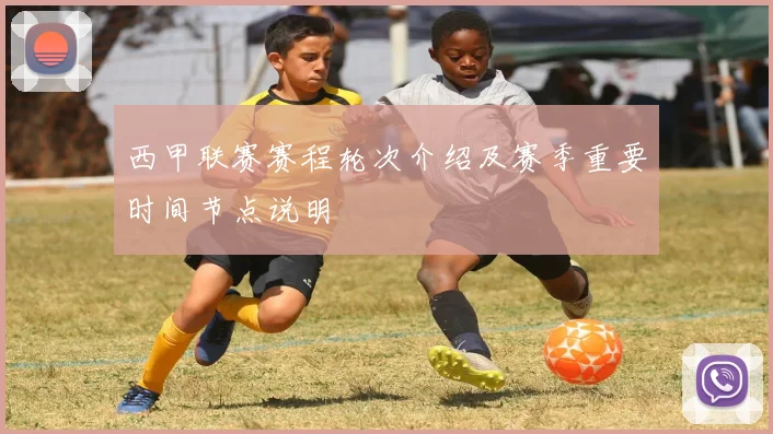 西甲联赛赛程轮次介绍及赛季重要时间节点说明